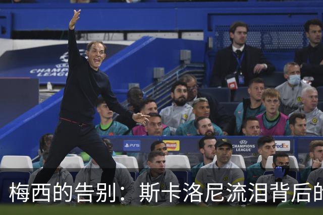 梅西的告别：斯卡洛尼流泪背后的感慨与不舍